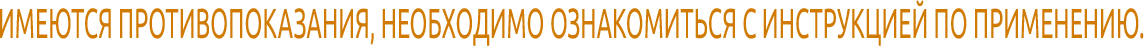 ИМЕЮТСЯ ПРОТИВОПОКАЗАНИЯ, НЕОБХОДИМО ОЗНАКОМИТЬСЯ С ИНСТРУКЦИЕЙ ПО ПРИМЕНЕНИЮ